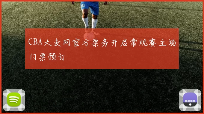 CBA大麦网官方票务开启常规赛主场门票预订