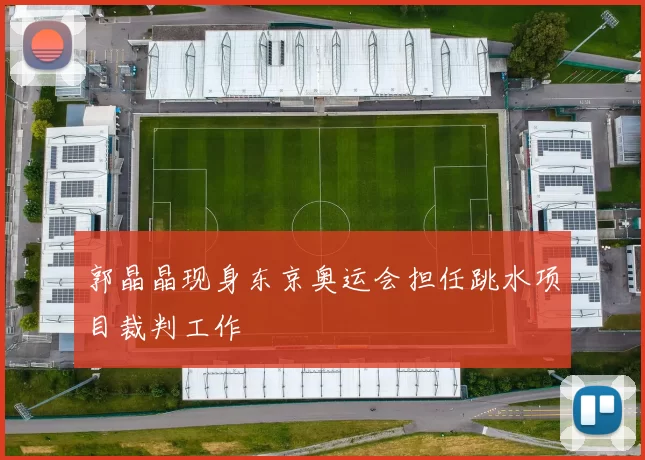 郭晶晶现身东京奥运会担任跳水项目裁判工作