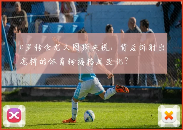 c罗转会尤文图斯央视，背后折射出怎样的体育转播格局变化？