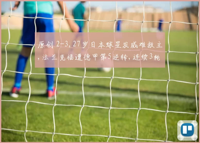 原创 2-3,27岁日本球星发威难救主,法兰克福遭德甲第5逆转,连续3轮不胜