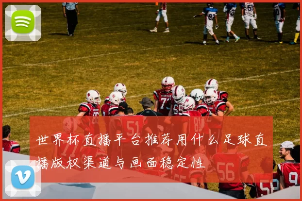 世界杯直播平台推荐用什么足球直播版权渠道与画面稳定性